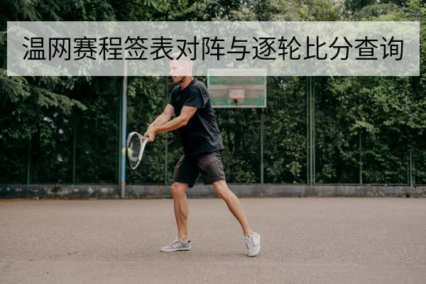 温网赛程签表对阵与逐轮比分查询