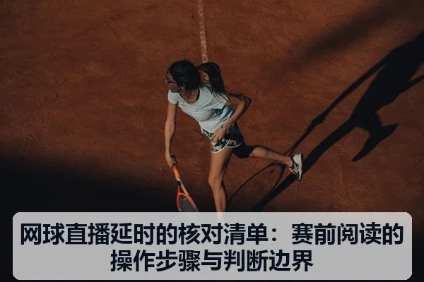 网球直播延时的核对清单:赛前阅读的操作步骤与判断边界