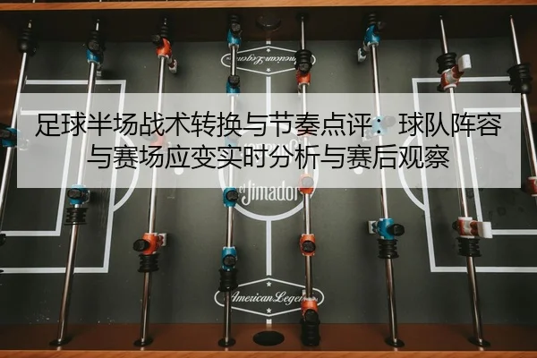 足球半场战术转换与节奏点评：球队阵容与赛场应变实时分析与赛后观察